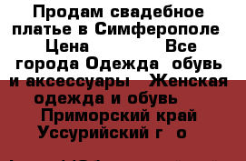  Продам свадебное платье в Симферополе › Цена ­ 25 000 - Все города Одежда, обувь и аксессуары » Женская одежда и обувь   . Приморский край,Уссурийский г. о. 